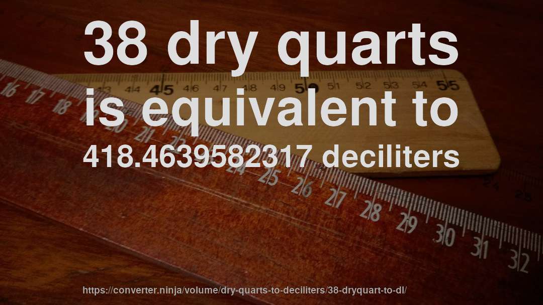 38 dry quarts is equivalent to 418.4639582317 deciliters