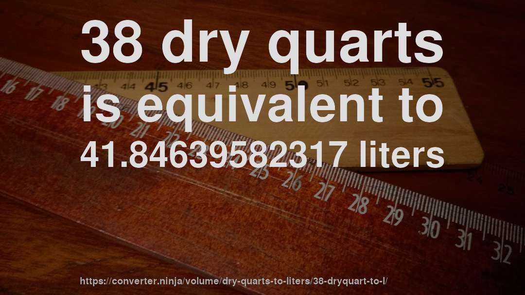 38 dry quarts is equivalent to 41.84639582317 liters