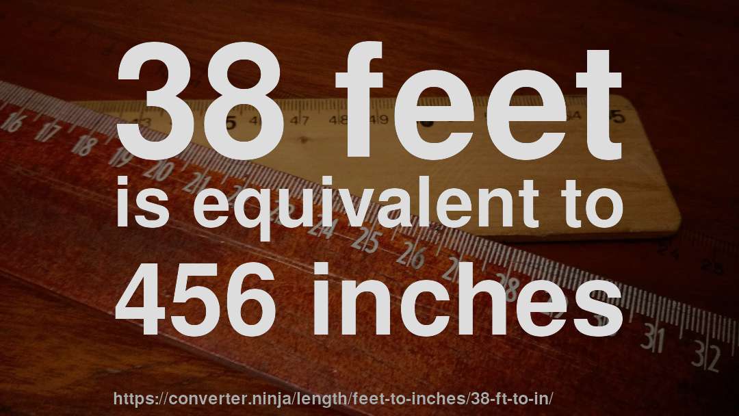 38 feet is equivalent to 456 inches