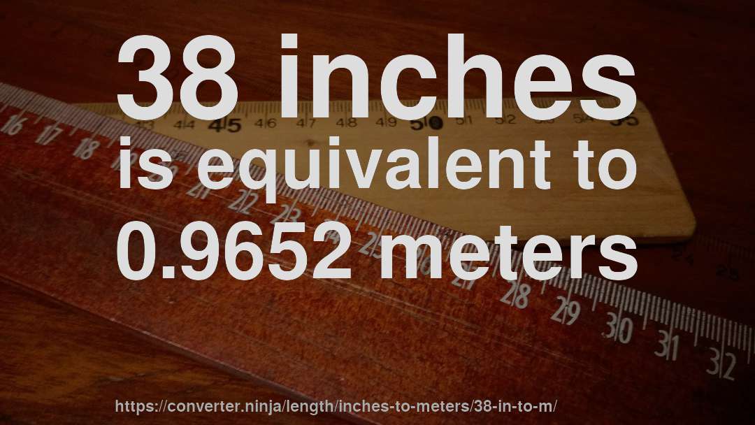 38 inches is equivalent to 0.9652 meters