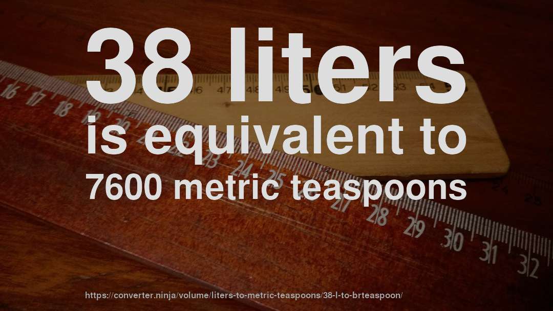 38 liters is equivalent to 7600 metric teaspoons