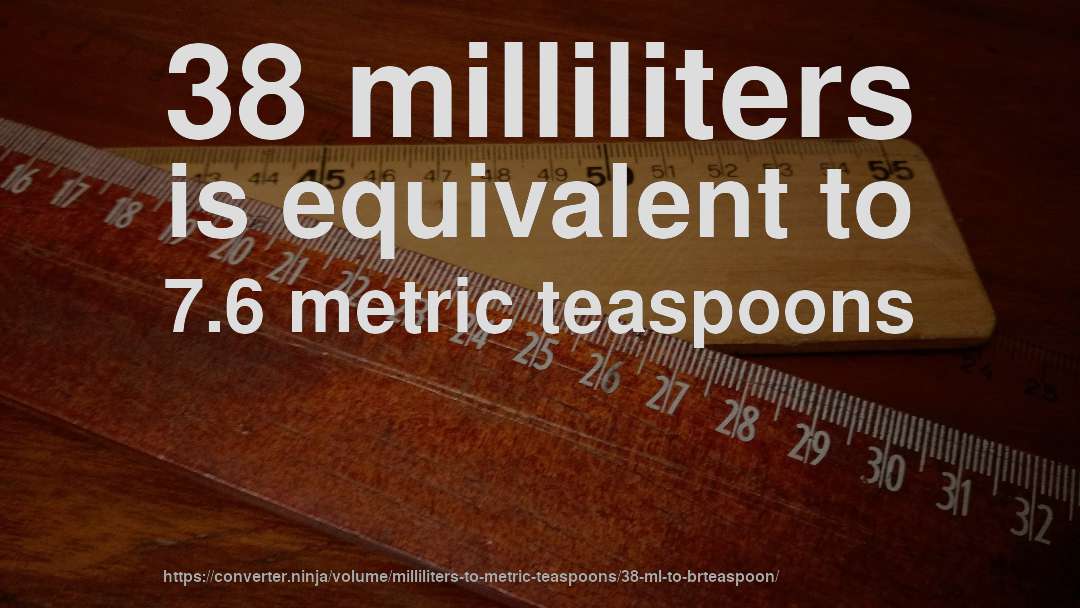 38 milliliters is equivalent to 7.6 metric teaspoons