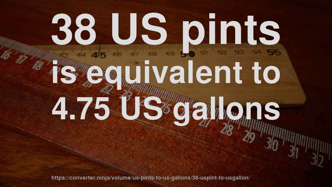 38 US pints is equivalent to 4.75 US gallons