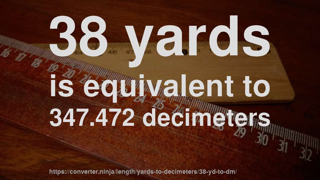 38 yards is equivalent to 347.472 decimeters