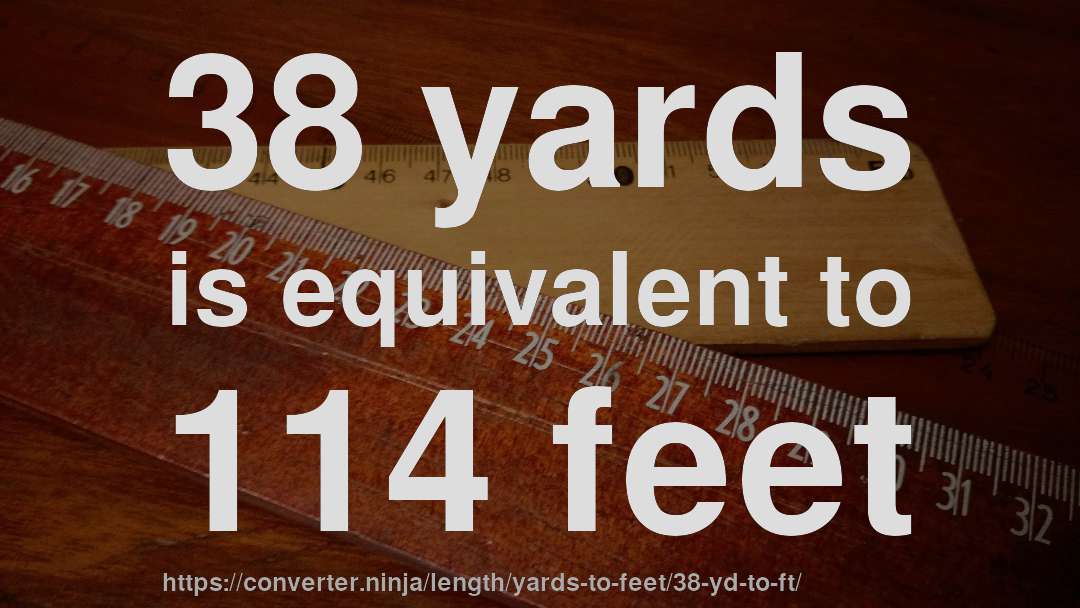 38 yards is equivalent to 114 feet