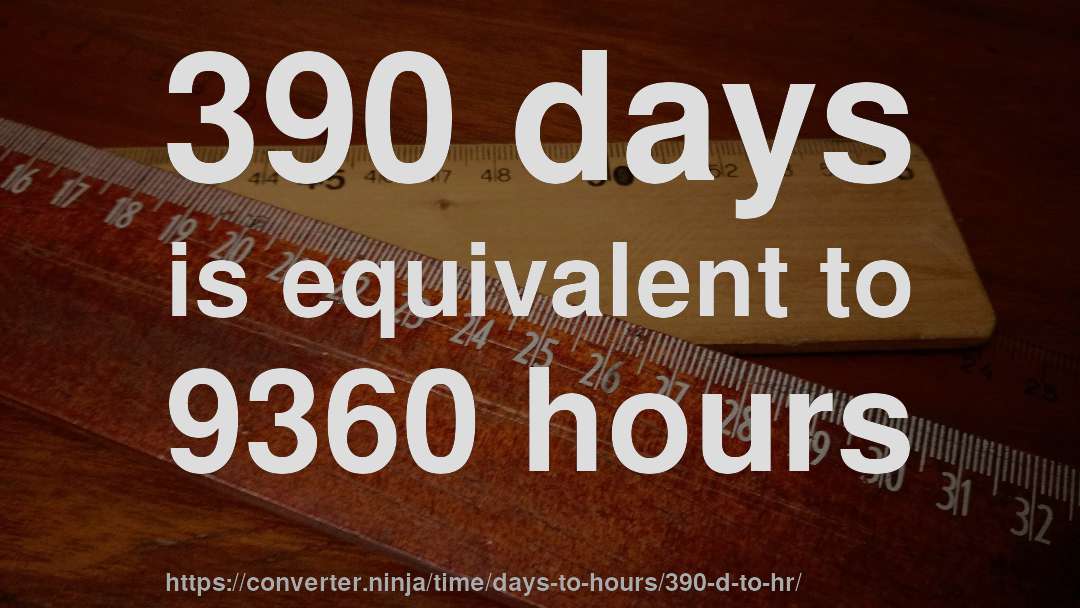 390 days is equivalent to 9360 hours
