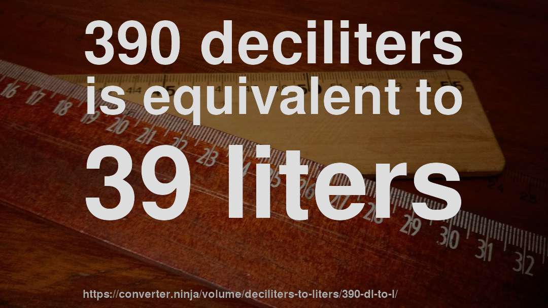390 deciliters is equivalent to 39 liters