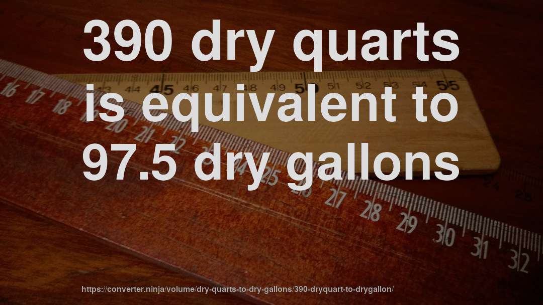 390 dry quarts is equivalent to 97.5 dry gallons