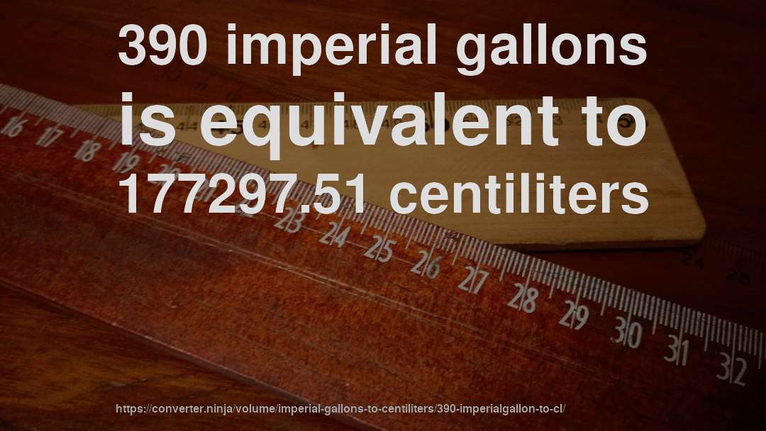 390 imperial gallons is equivalent to 177297.51 centiliters