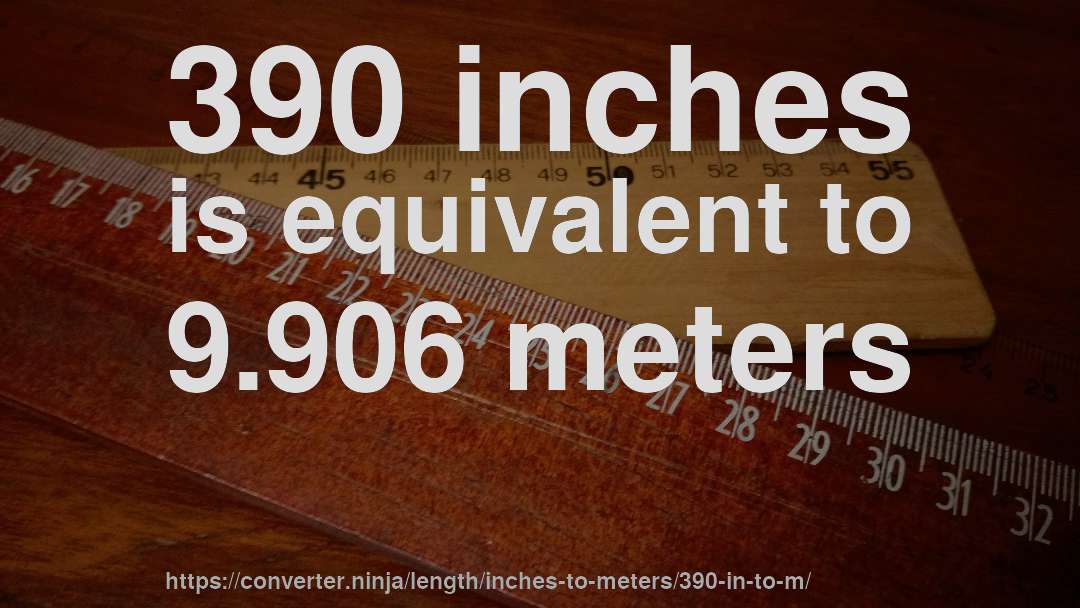 390 inches is equivalent to 9.906 meters