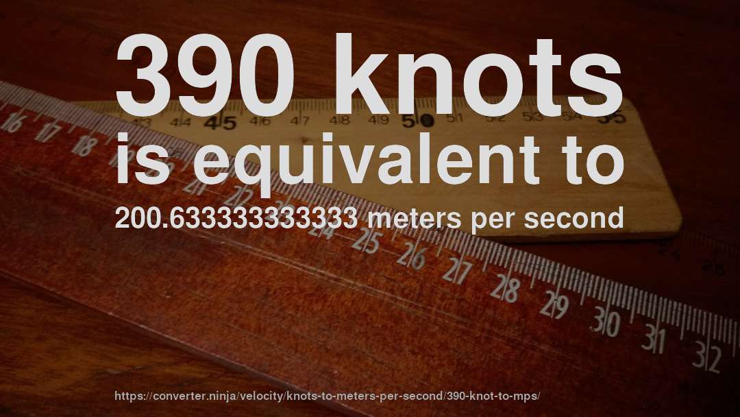 390 knots is equivalent to 200.633333333333 meters per second