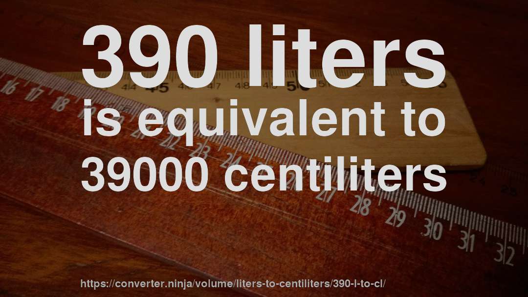 390 liters is equivalent to 39000 centiliters