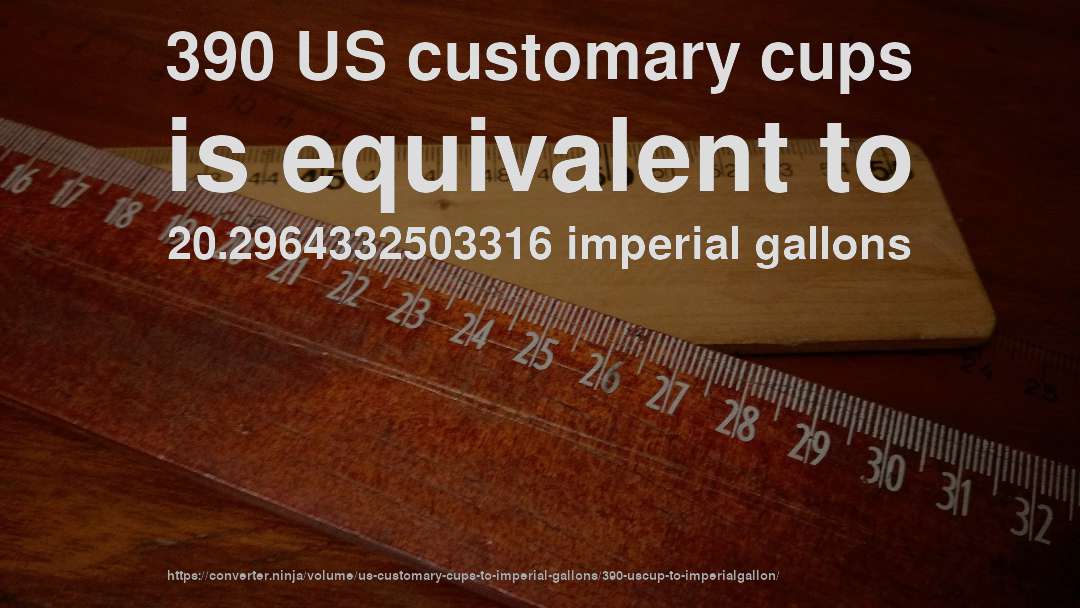 390 US customary cups is equivalent to 20.2964332503316 imperial gallons
