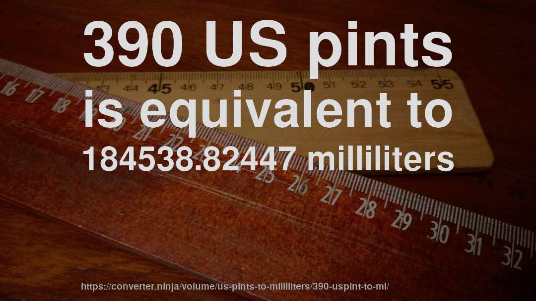 390 US pints is equivalent to 184538.82447 milliliters