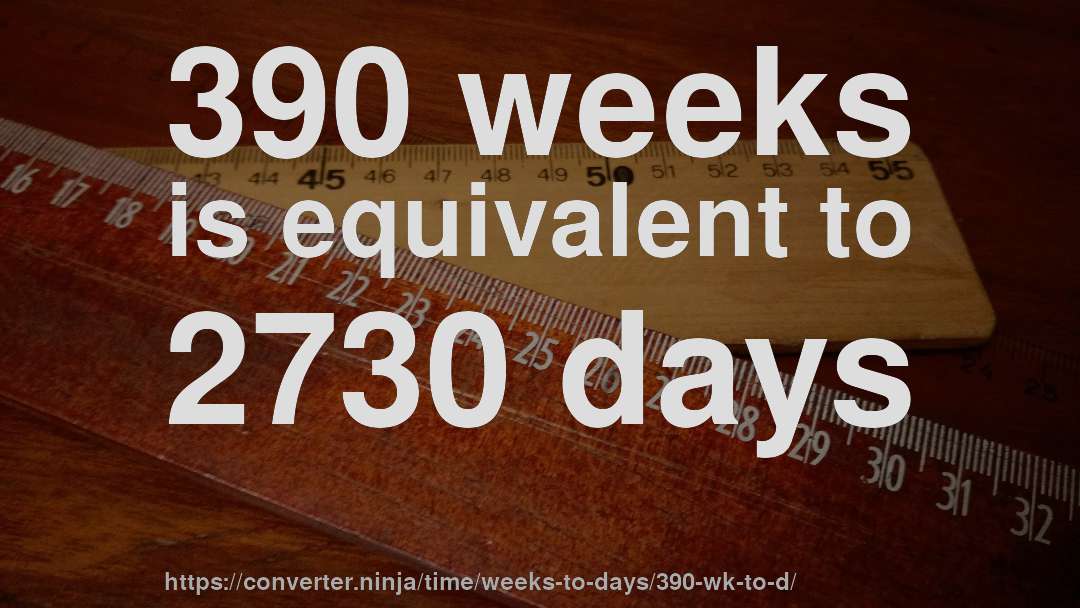 390 weeks is equivalent to 2730 days