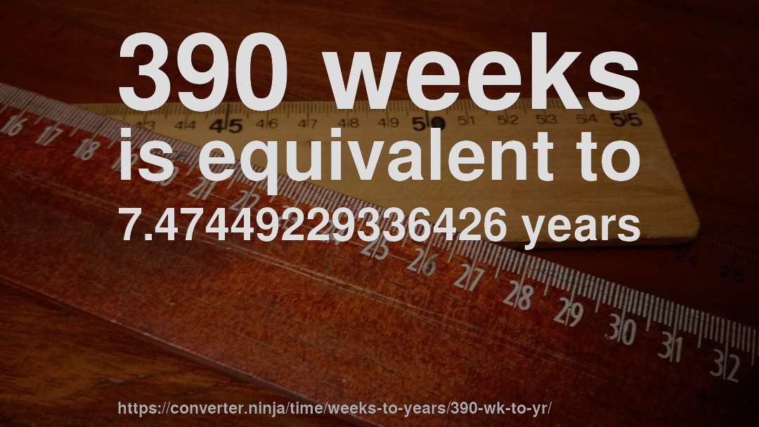 390 weeks is equivalent to 7.47449229336426 years
