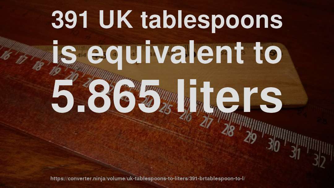 391 UK tablespoons is equivalent to 5.865 liters