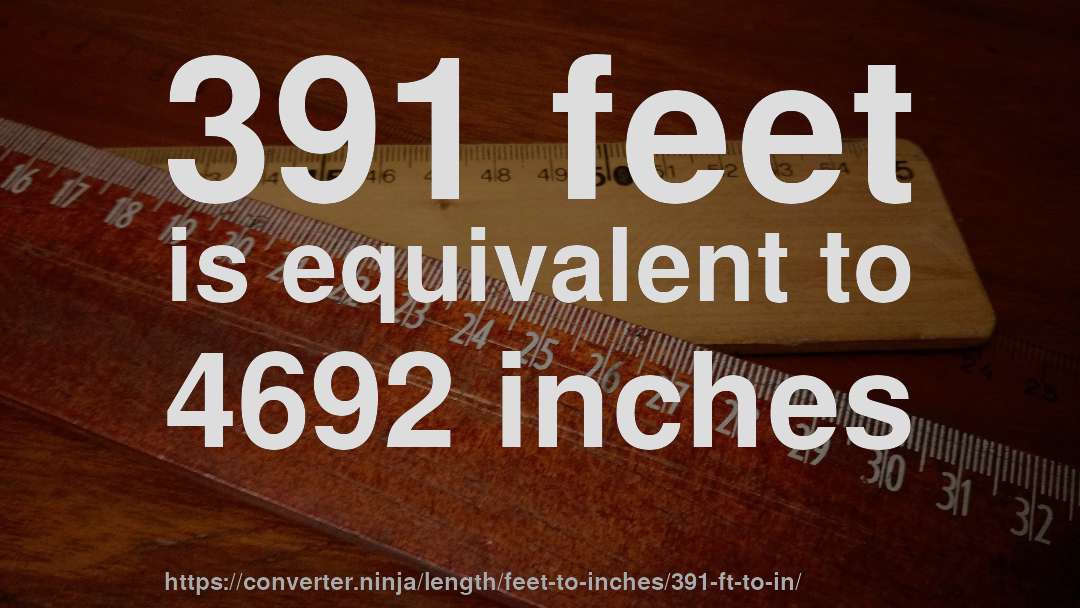 391 feet is equivalent to 4692 inches