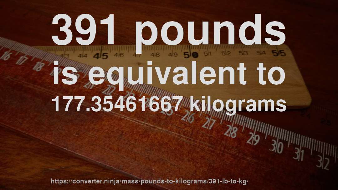 391 pounds is equivalent to 177.35461667 kilograms