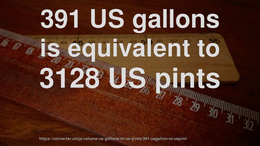 391 US gallons is equivalent to 3128 US pints