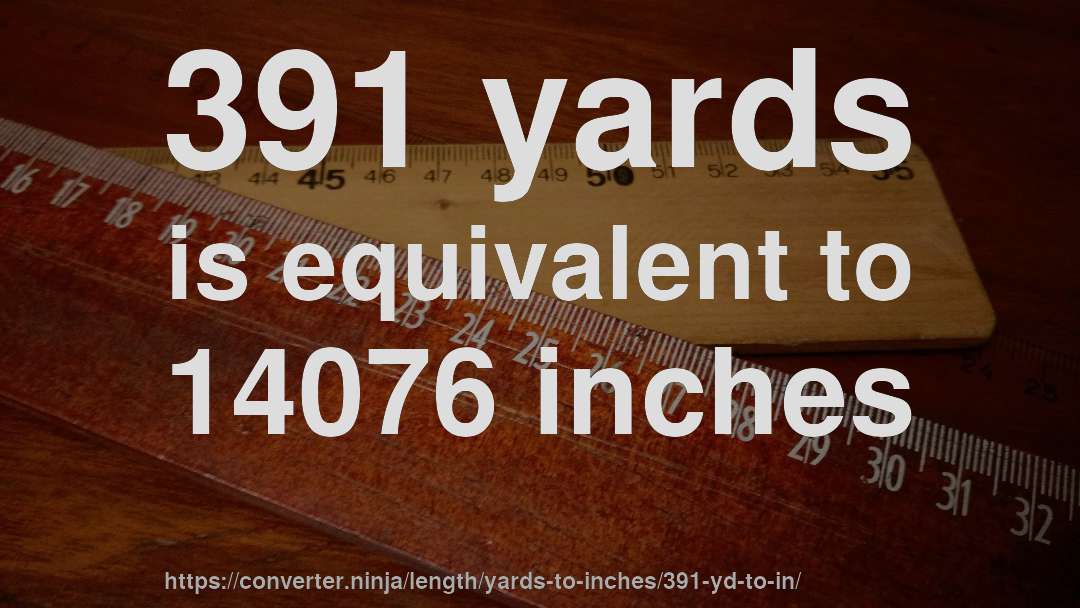 391 yards is equivalent to 14076 inches