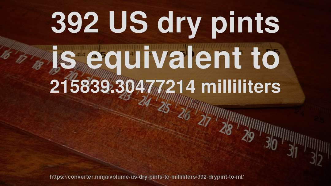 392 US dry pints is equivalent to 215839.30477214 milliliters