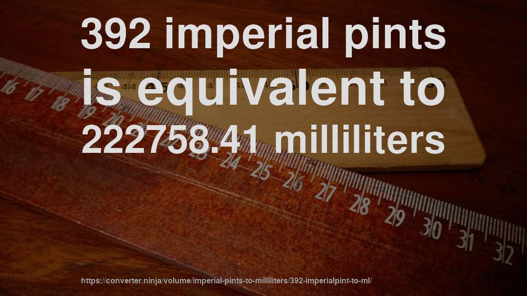 392 imperial pints is equivalent to 222758.41 milliliters