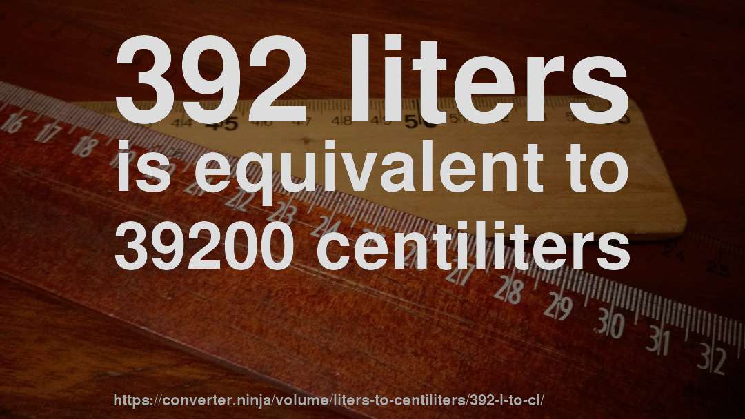 392 liters is equivalent to 39200 centiliters