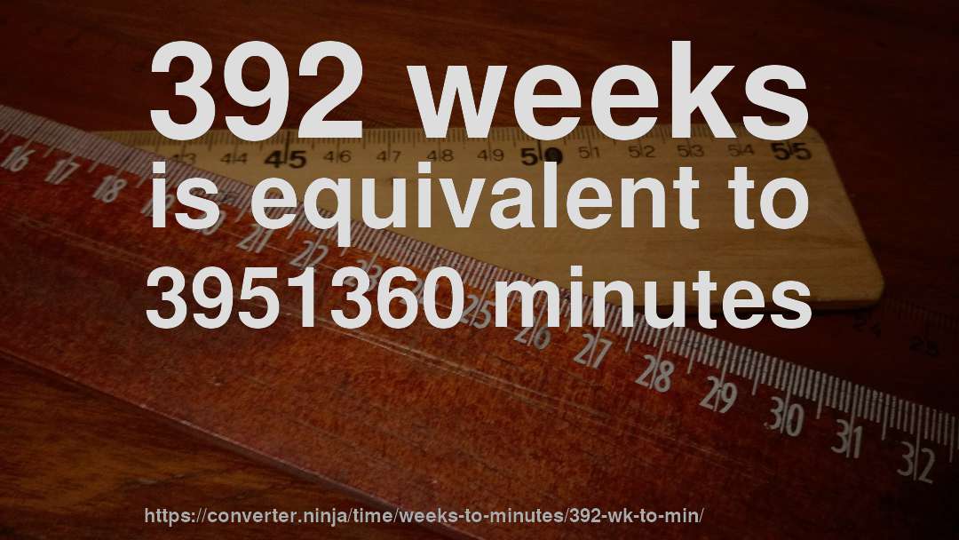 392 weeks is equivalent to 3951360 minutes