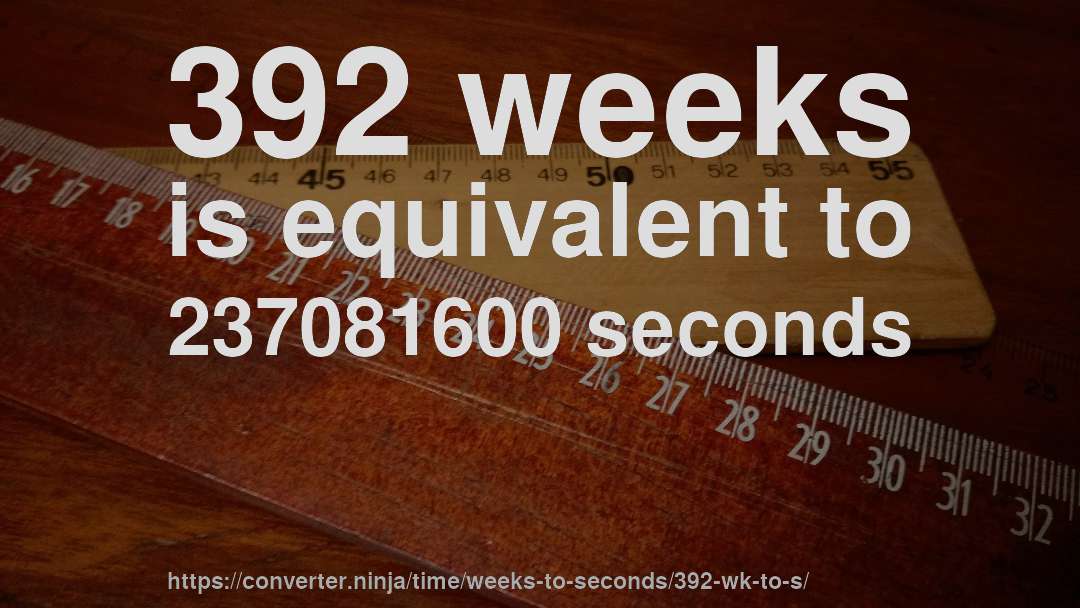 392 weeks is equivalent to 237081600 seconds