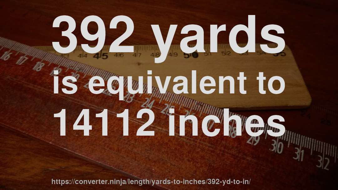 392 yards is equivalent to 14112 inches