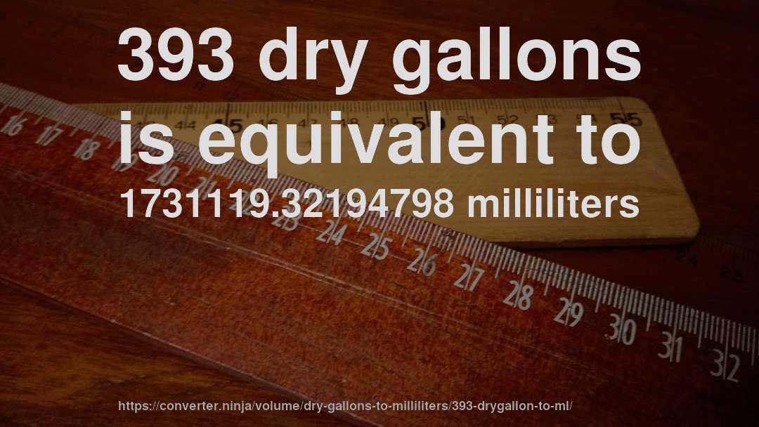 393 dry gallons is equivalent to 1731119.32194798 milliliters