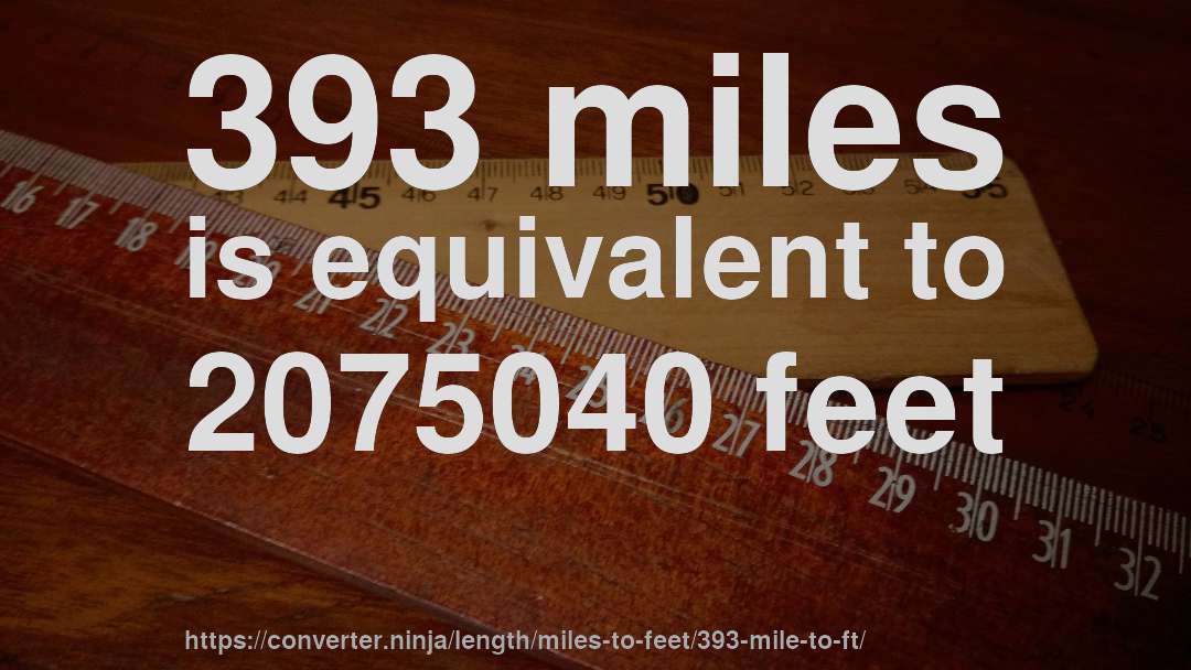 393 miles is equivalent to 2075040 feet