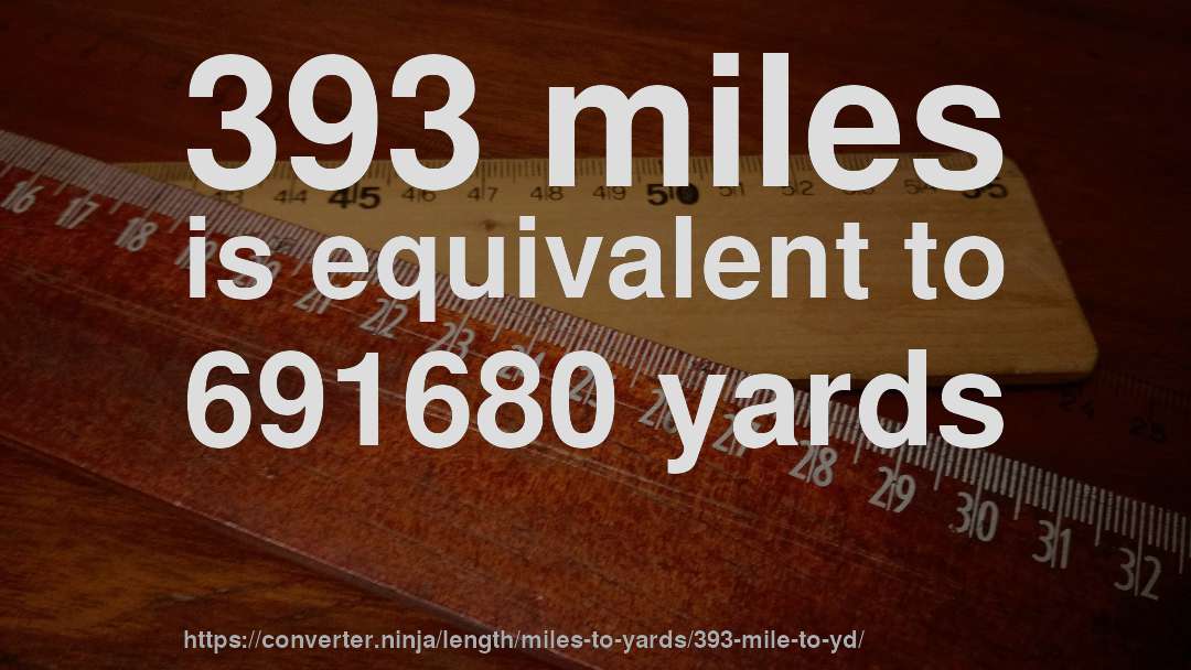 393 miles is equivalent to 691680 yards