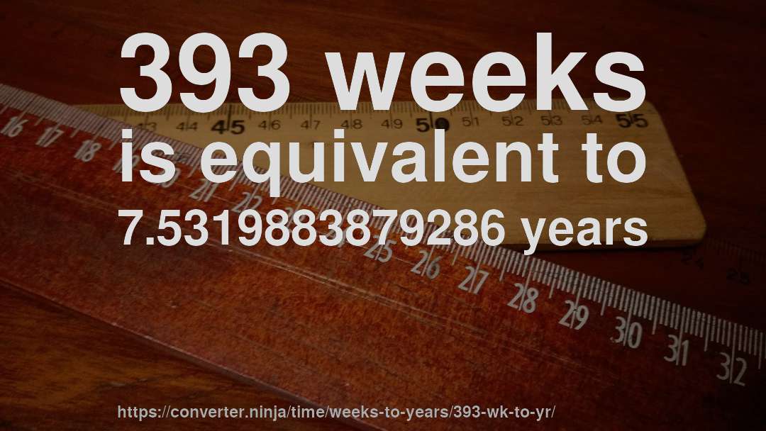 393 weeks is equivalent to 7.5319883879286 years