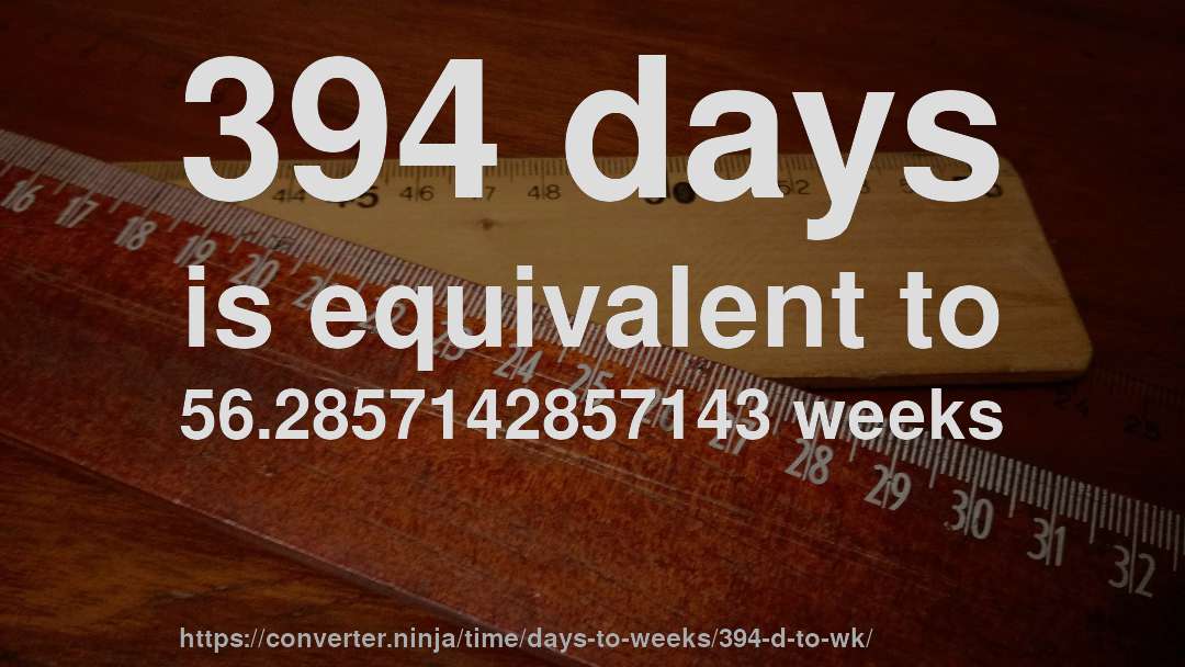394 days is equivalent to 56.2857142857143 weeks