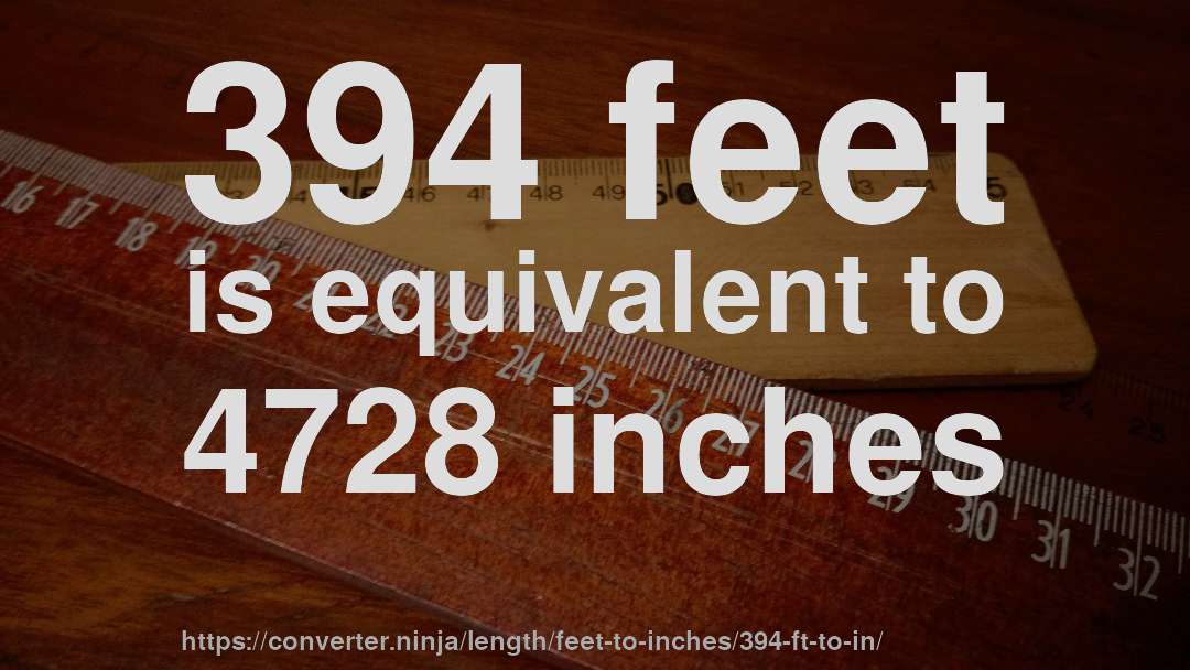394 feet is equivalent to 4728 inches