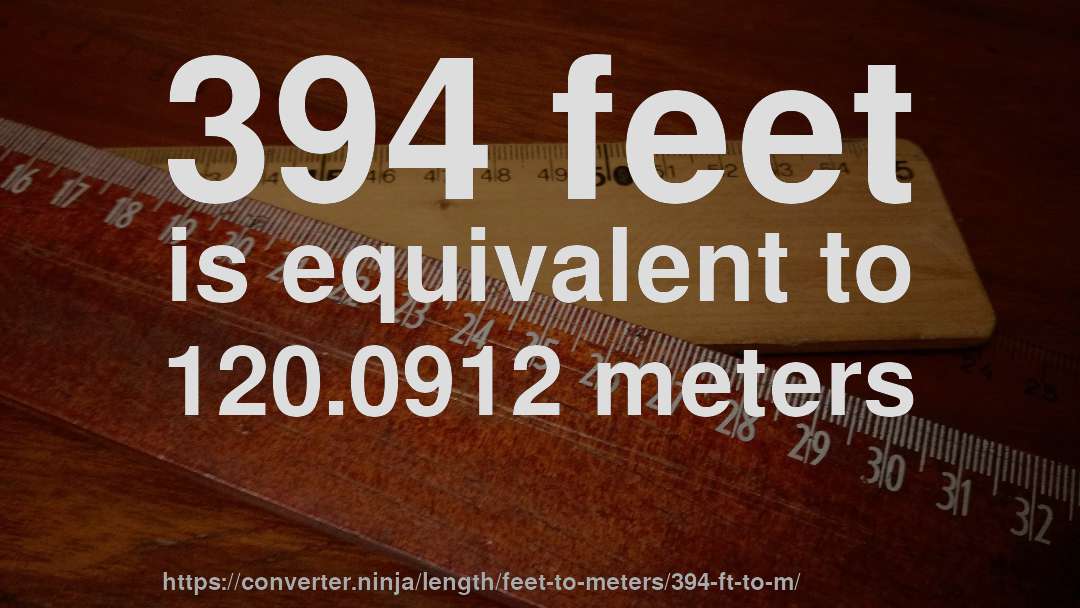 394 feet is equivalent to 120.0912 meters