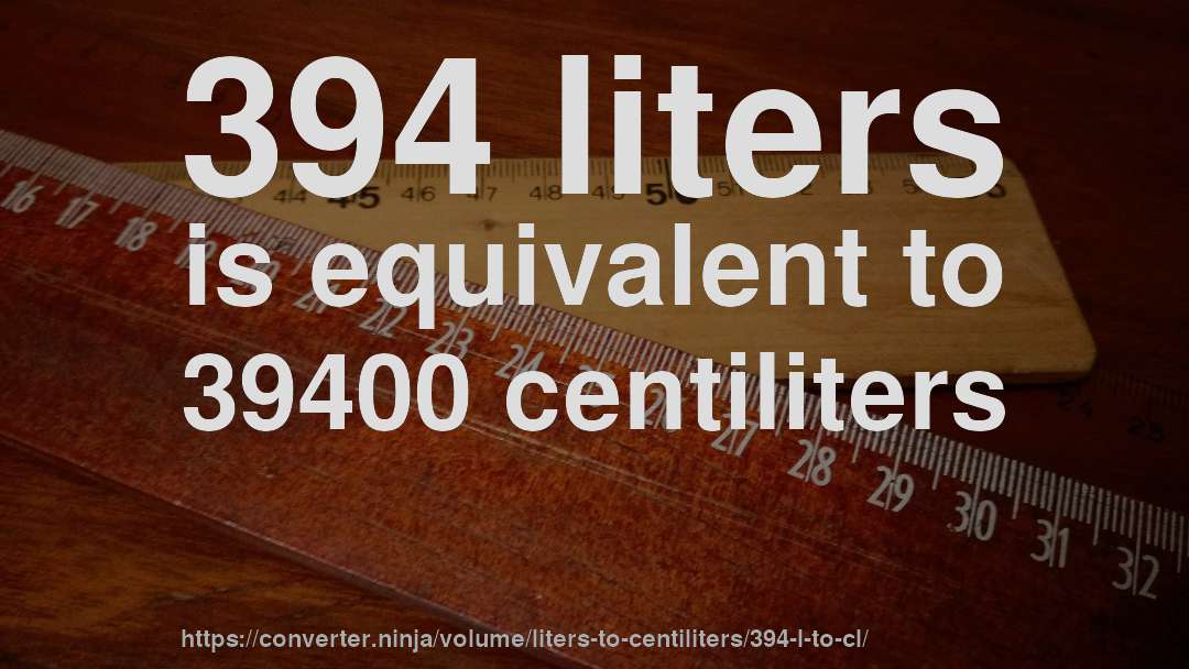 394 liters is equivalent to 39400 centiliters
