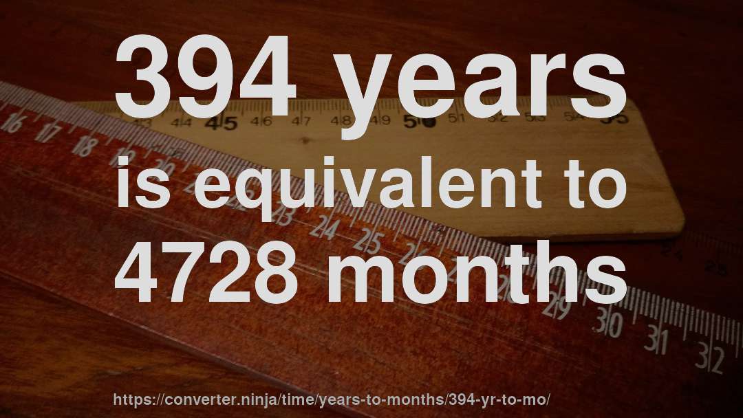 394 years is equivalent to 4728 months