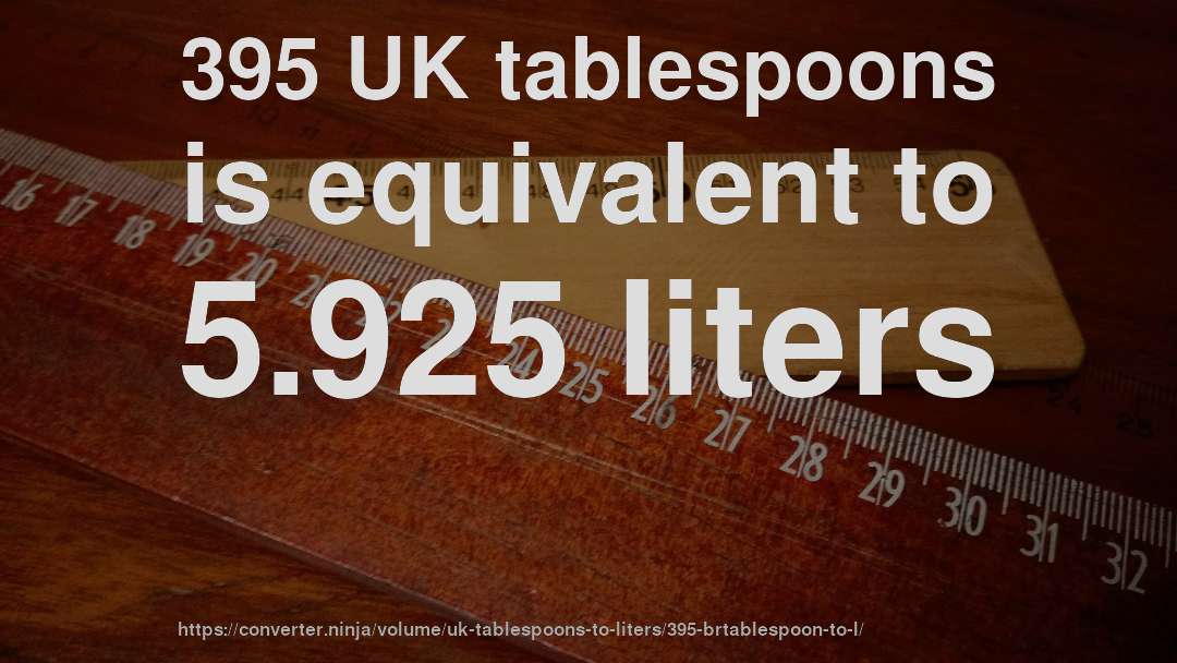 395 UK tablespoons is equivalent to 5.925 liters