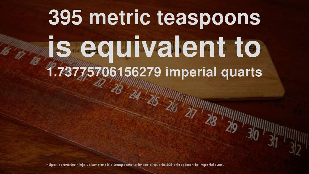 395 metric teaspoons is equivalent to 1.73775706156279 imperial quarts