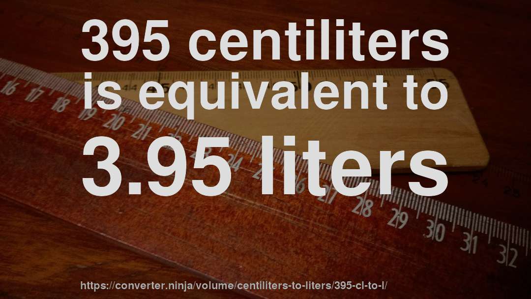 395 centiliters is equivalent to 3.95 liters