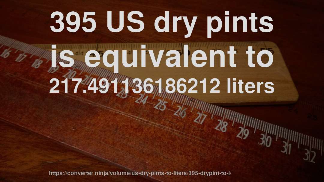 395 US dry pints is equivalent to 217.491136186212 liters
