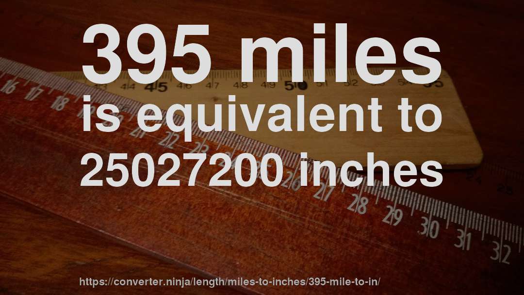 395 miles is equivalent to 25027200 inches