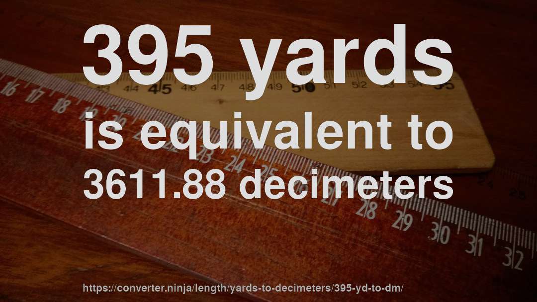 395 yards is equivalent to 3611.88 decimeters