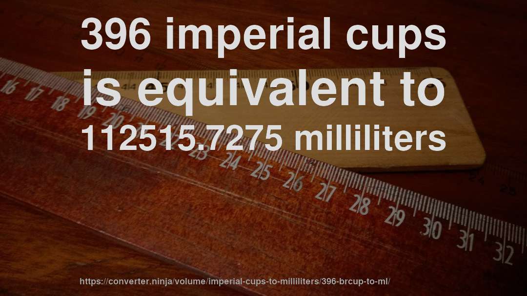 396 imperial cups is equivalent to 112515.7275 milliliters