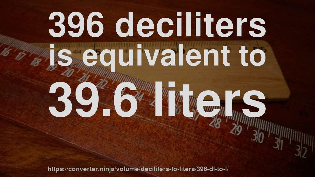 396 deciliters is equivalent to 39.6 liters