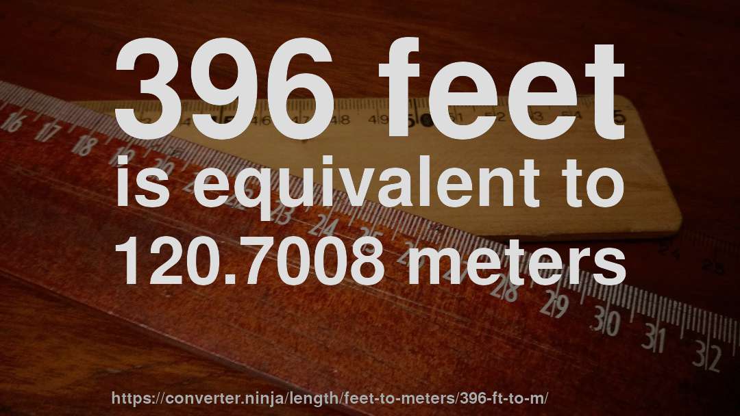 396 feet is equivalent to 120.7008 meters