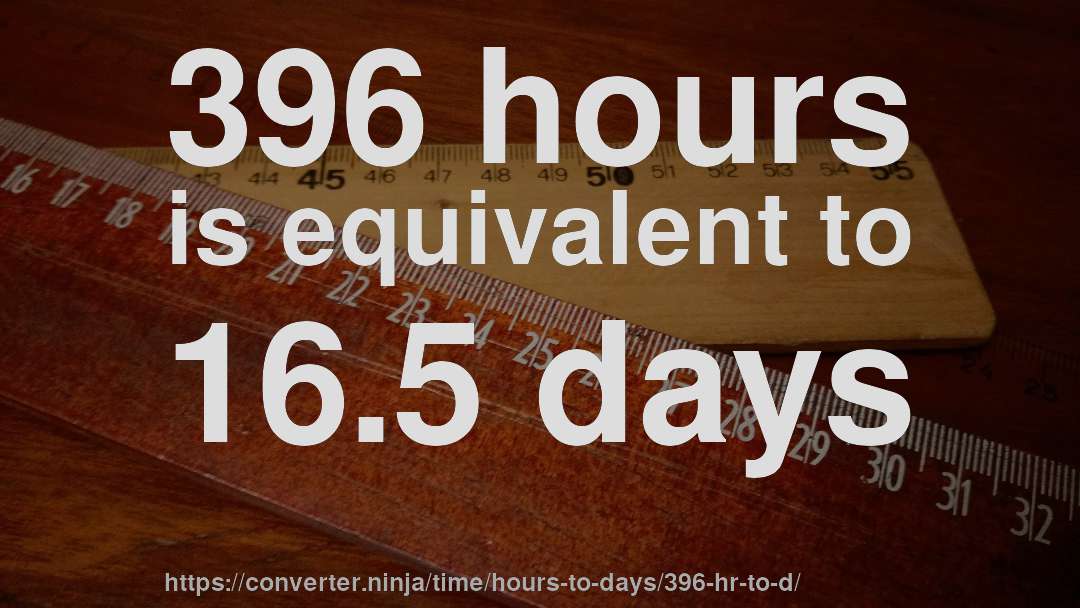 396 hours is equivalent to 16.5 days